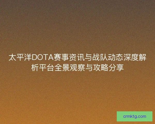 太平洋DOTA赛事资讯与战队动态深度解析平台全景观察与攻略分享